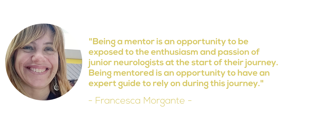 Quote from Francesca Morgante, as follows: Being a mentor is an opportunity to be exposed to the enthusiasm and passion of junior neurologists at the start of their journey. Being mentored is an opportunity to have an expert guide to rely on during this journey.